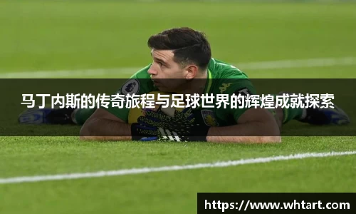 马丁内斯的传奇旅程与足球世界的辉煌成就探索