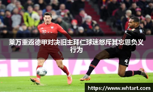 莱万重返德甲对决旧主拜仁球迷怒斥其忘恩负义行为