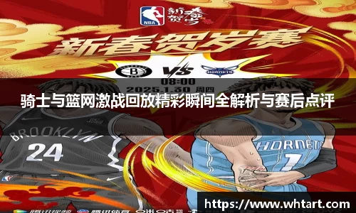 骑士与篮网激战回放精彩瞬间全解析与赛后点评