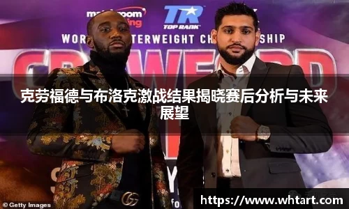 克劳福德与布洛克激战结果揭晓赛后分析与未来展望