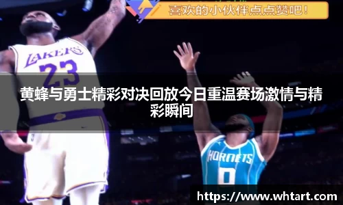 黄蜂与勇士精彩对决回放今日重温赛场激情与精彩瞬间